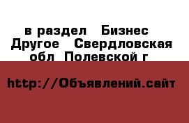  в раздел : Бизнес » Другое . Свердловская обл.,Полевской г.